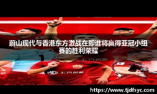 蔚山现代与香港东方激战在即谁将赢得亚冠小组赛的胜利荣耀
