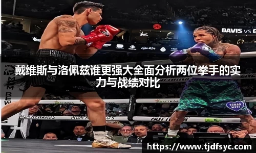 戴维斯与洛佩兹谁更强大全面分析两位拳手的实力与战绩对比