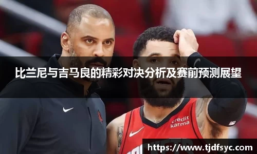 比兰尼与吉马良的精彩对决分析及赛前预测展望