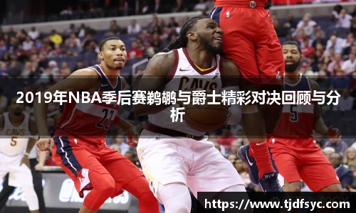 2019年NBA季后赛鹈鹕与爵士精彩对决回顾与分析