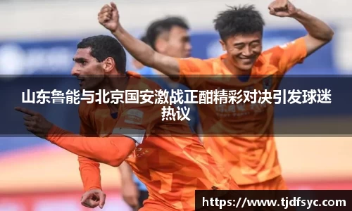 山东鲁能与北京国安激战正酣精彩对决引发球迷热议