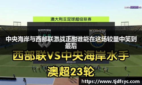 中央海岸与西部联激战正酣谁能在这场较量中笑到最后